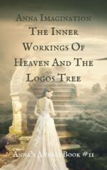 The Inner Workings Of Heaven And The Logos Tree (Anna's Annals Book #11)